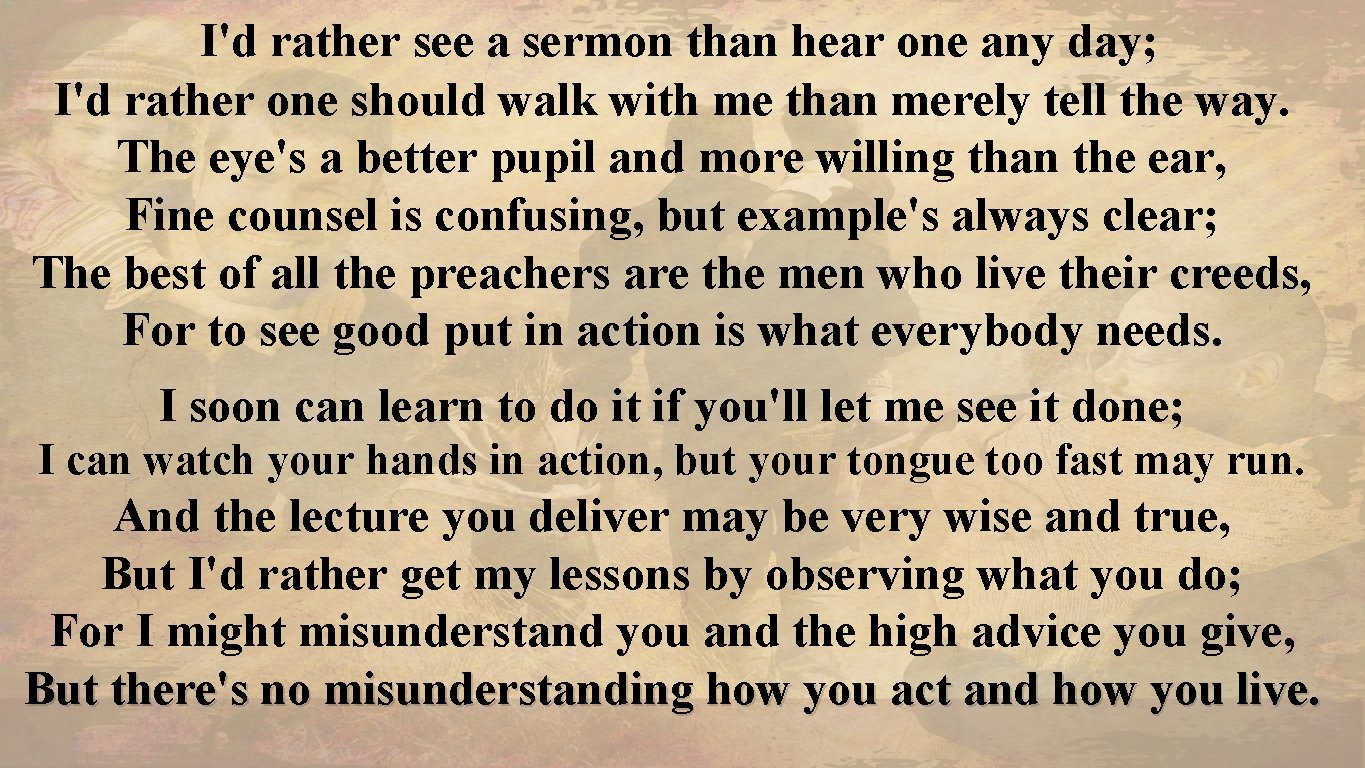 I'd rather see a sermon than hear one any day; I'd rather one should