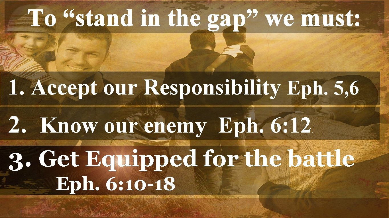 To “stand in the gap” we must: 1. Accept our Responsibility Eph. 5, 6