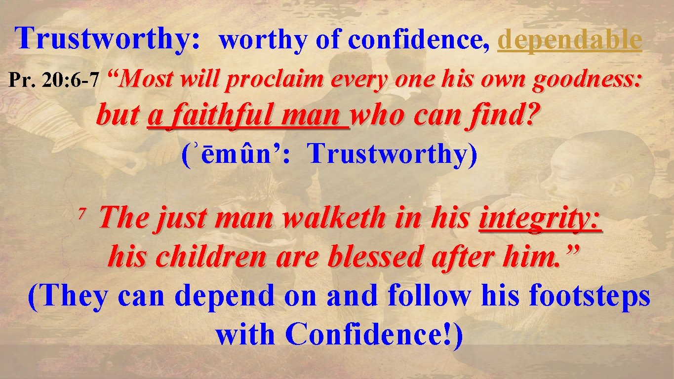Trustworthy: worthy of confidence, dependable Pr. 20: 6 -7 “Most will proclaim every one