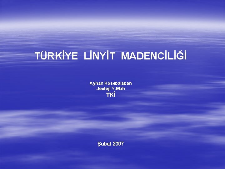 TÜRKİYE LİNYİT MADENCİLİĞİ Ayhan Kösebalaban Jeoloji Y. Müh TKİ Şubat 2007 