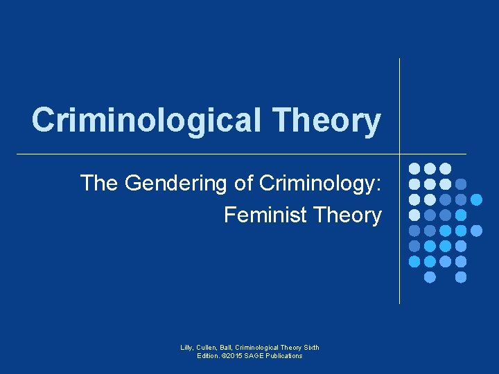 Criminological Theory The Gendering of Criminology: Feminist Theory Lilly, Cullen, Ball, Criminological Theory Sixth