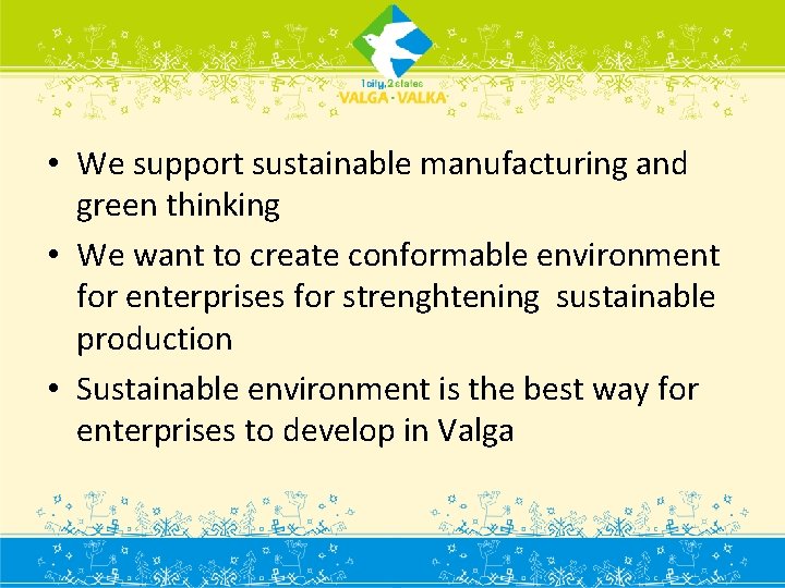  • We support sustainable manufacturing and green thinking • We want to create