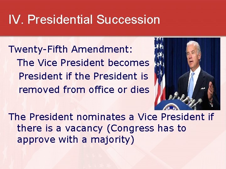 IV. Presidential Succession Twenty-Fifth Amendment: The Vice President becomes President if the President is