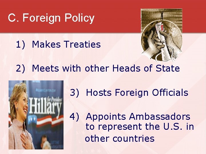 C. Foreign Policy 1) Makes Treaties 2) Meets with other Heads of State 3)