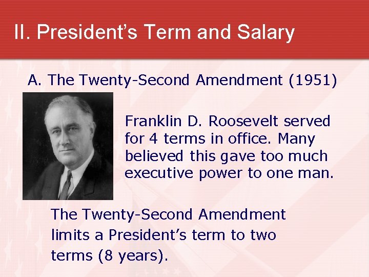 II. President’s Term and Salary A. The Twenty-Second Amendment (1951) Franklin D. Roosevelt served