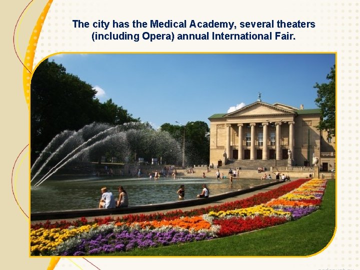 The city has the Medical Academy, several theaters (including Opera) annual International Fair. 