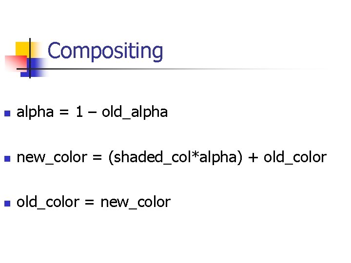 Compositing n alpha = 1 – old_alpha n new_color = (shaded_col*alpha) + old_color n