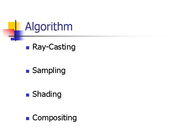 Algorithm n Ray-Casting n Sampling n Shading n Compositing 
