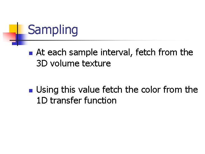 Sampling n n At each sample interval, fetch from the 3 D volume texture
