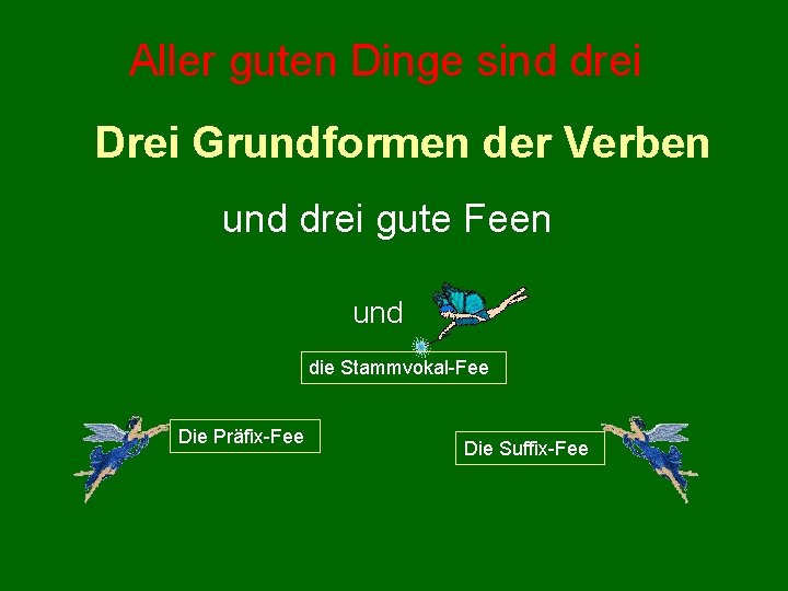 Aller guten Dinge sind drei Drei Grundformen der Verben und drei gute Feen und