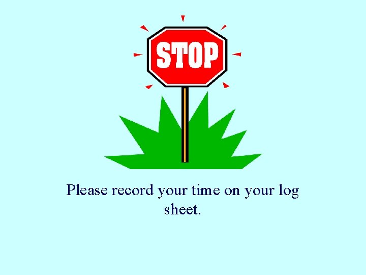 Please record your time on your log sheet. 