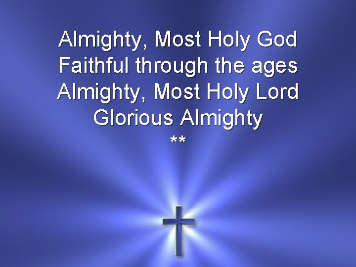 Almighty, Most Holy God Faithful through the ages Almighty, Most Holy Lord Glorious Almighty