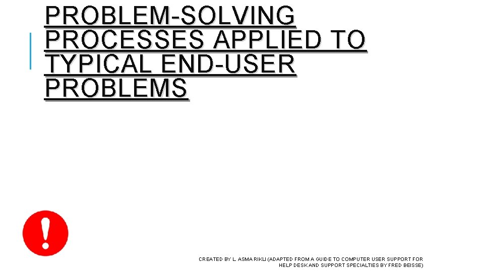 PROBLEM-SOLVING PROCESSES APPLIED TO TYPICAL END-USER PROBLEMS CREATED BY L. ASMA RIKLI (ADAPTED FROM PROBLEM-SOLVING PROCESSES APPLIED TO TYPICAL END-USER PROBLEMS CREATED BY L. ASMA RIKLI (ADAPTED FROM