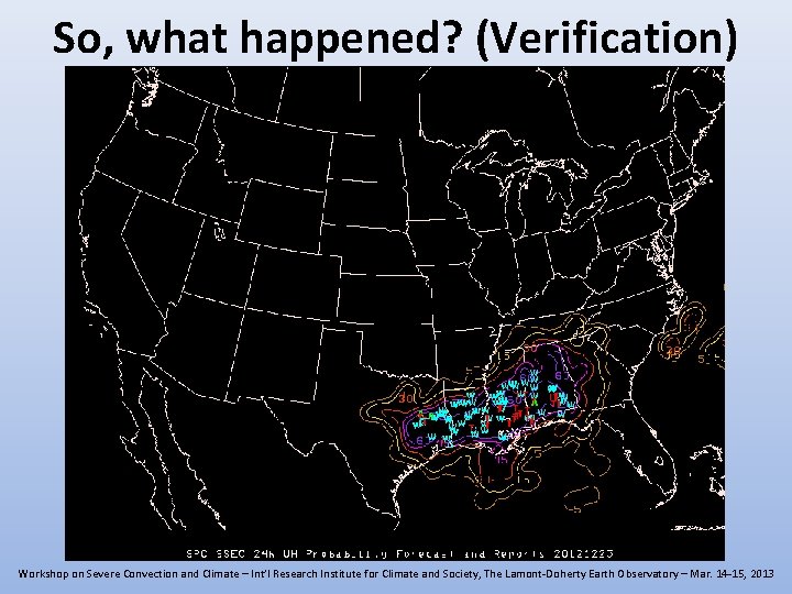 So, what happened? (Verification) Workshop on Severe Convection and Climate – Int’l Research Institute So, what happened? (Verification) Workshop on Severe Convection and Climate – Int’l Research Institute