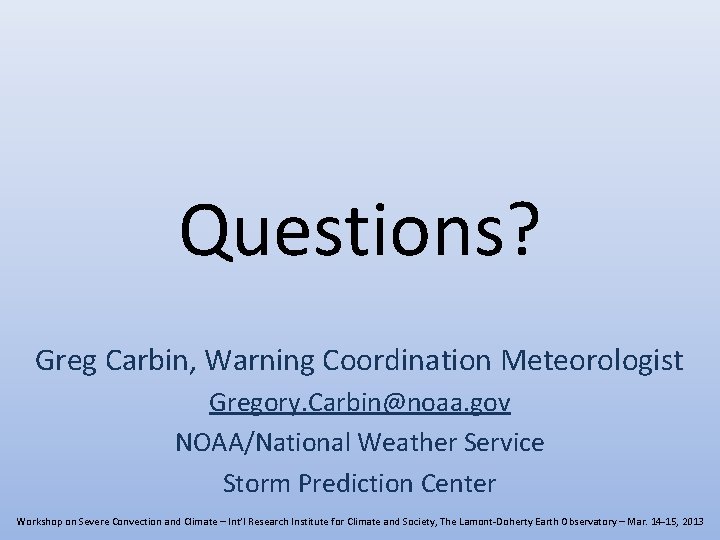 Questions? Greg Carbin, Warning Coordination Meteorologist Gregory. Carbin@noaa. gov NOAA/National Weather Service Storm Prediction Questions? Greg Carbin, Warning Coordination Meteorologist Gregory. Carbin@noaa. gov NOAA/National Weather Service Storm Prediction