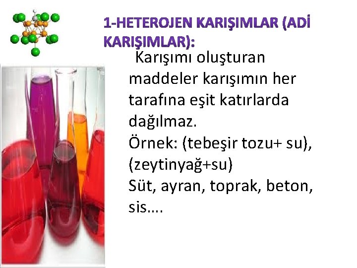 Karışımı oluşturan maddeler karışımın her tarafına eşit katırlarda dağılmaz. Örnek: (tebeşir tozu+ su), (zeytinyağ+su)