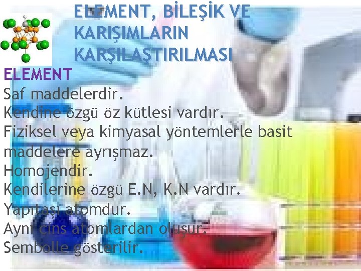 ELEMENT, BİLEŞİK VE KARIŞIMLARIN KARŞILAŞTIRILMASI ELEMENT Saf maddelerdir. Kendine özgü öz kütlesi vardır. Fiziksel