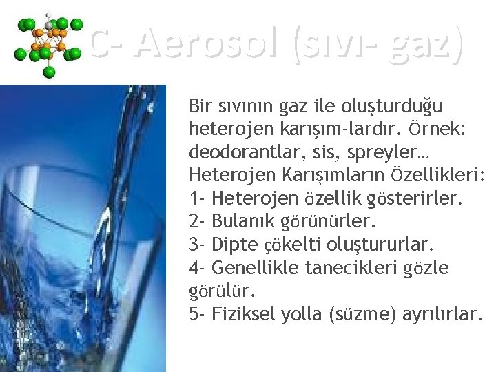 C- Aerosol (sıvı- gaz) Bir sıvının gaz ile oluşturduğu heterojen karışım-lardır. Örnek: deodorantlar, sis,