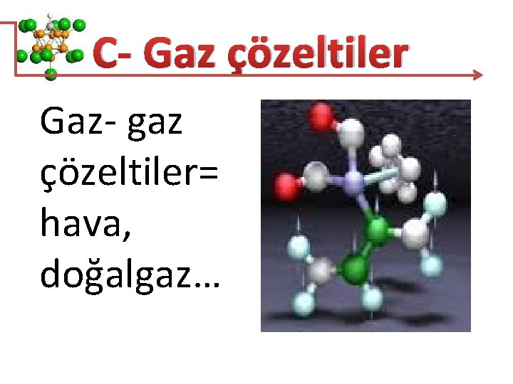 C- Gaz çözeltiler Gaz- gaz çözeltiler= hava, doğalgaz… 