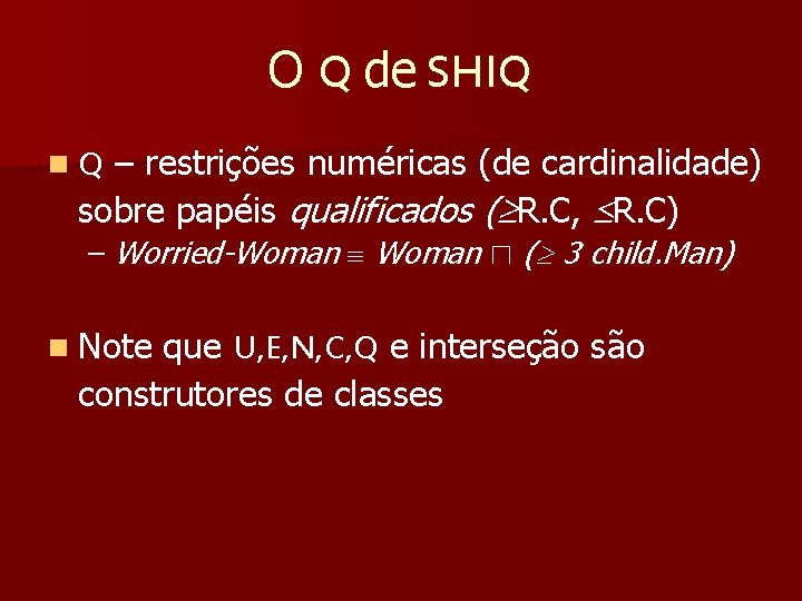 O Q de SHIQ – restrições numéricas (de cardinalidade) sobre papéis qualificados ( R.