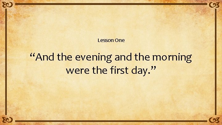 Lesson One “And the evening and the morning were the first day. ” 