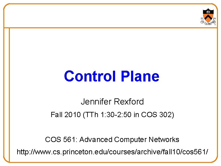 Control Plane Jennifer Rexford Fall 2010 (TTh 1: 30 -2: 50 in COS 302)