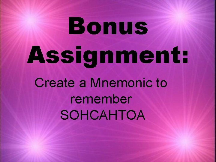 Bonus Assignment: Create a Mnemonic to remember SOHCAHTOA 