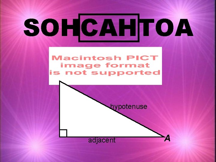 SOHCAHTOA hypotenuse adjacent A 