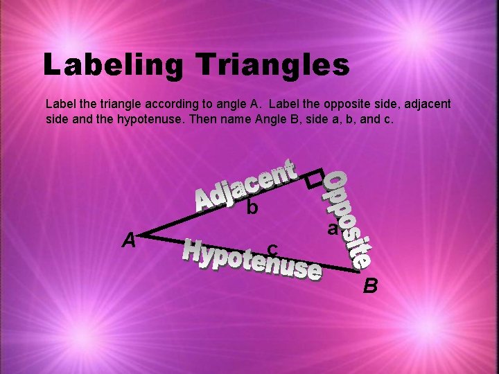 Labeling Triangles Label the triangle according to angle A. Label the opposite side, adjacent
