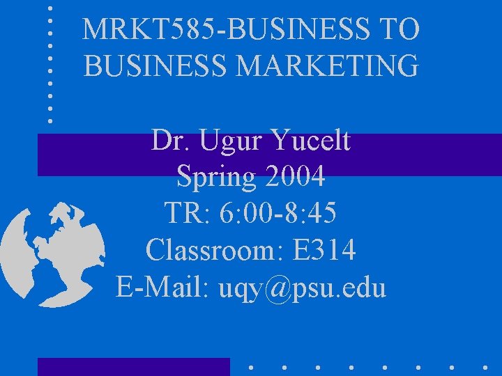 MRKT 585 -BUSINESS TO BUSINESS MARKETING Dr. Ugur Yucelt Spring 2004 TR: 6: 00