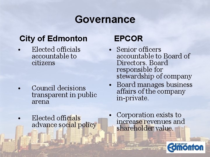 Governance City of Edmonton EPCOR • Elected officials accountable to citizens • Council decisions