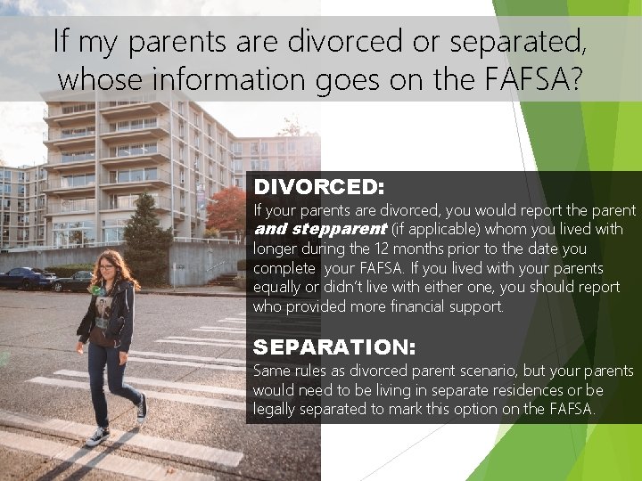 If my parents are divorced or separated, whose information goes on the FAFSA? DIVORCED: