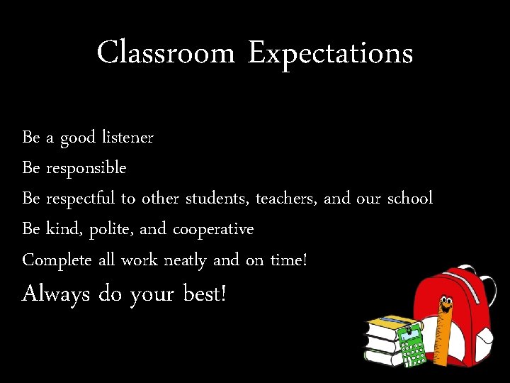 Classroom Expectations Be a good listener Be responsible Be respectful to other students, teachers,