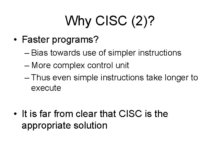 Why CISC (2)? • Faster programs? – Bias towards use of simpler instructions –