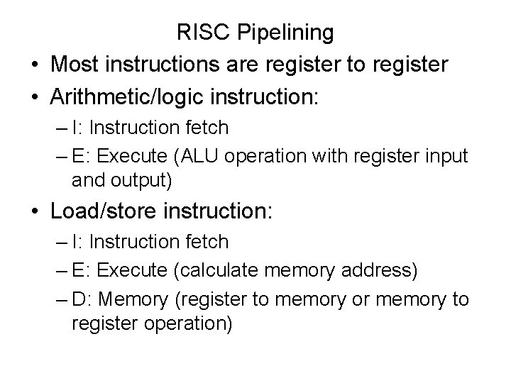 RISC Pipelining • Most instructions are register to register • Arithmetic/logic instruction: – I: