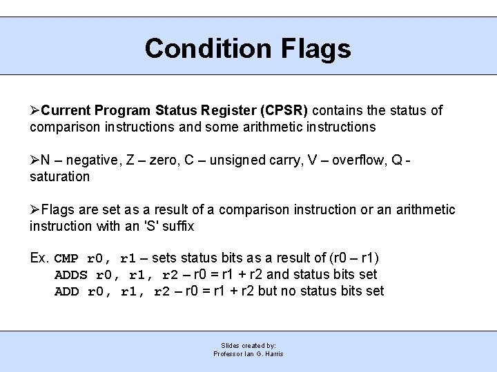 Condition Flags Current Program Status Register (CPSR) contains the status of comparison instructions and