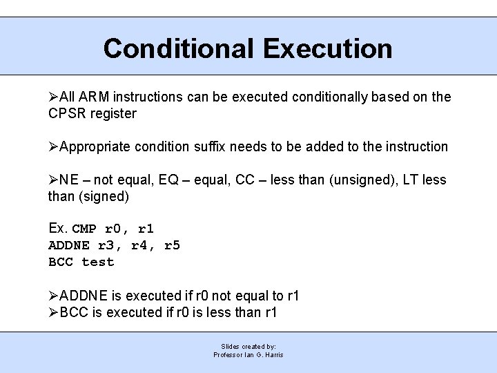 Conditional Execution All ARM instructions can be executed conditionally based on the CPSR register