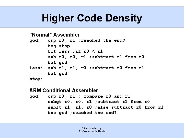 Higher Code Density “Normal” Assembler gcd: less: cmp beq blt sub bal r 0,