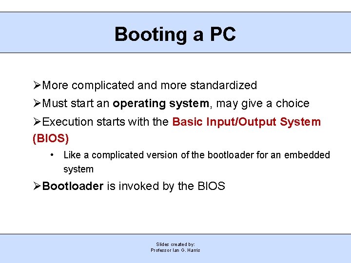 Booting a PC More complicated and more standardized Must start an operating system, may