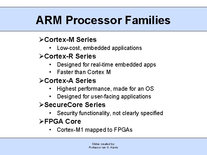 ARM Processor Families Cortex-M Series • Low-cost, embedded applications Cortex-R Series • Designed for