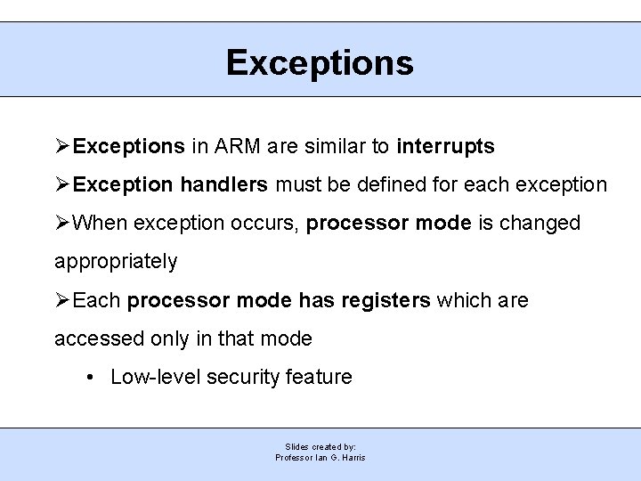 Exceptions in ARM are similar to interrupts Exception handlers must be defined for each