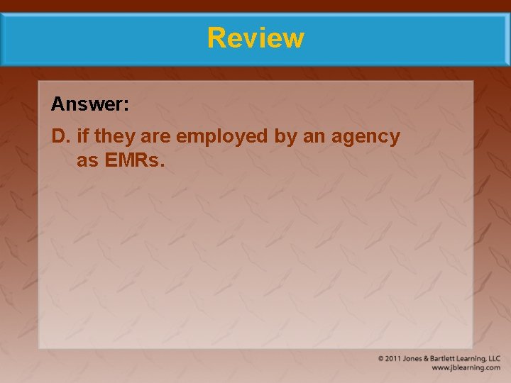 Review Answer: D. if they are employed by an agency as EMRs. 