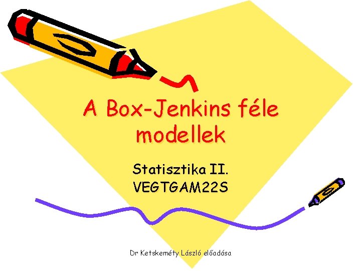 A Box-Jenkins féle modellek Statisztika II. VEGTGAM 22 S Dr Ketskeméty László előadása 