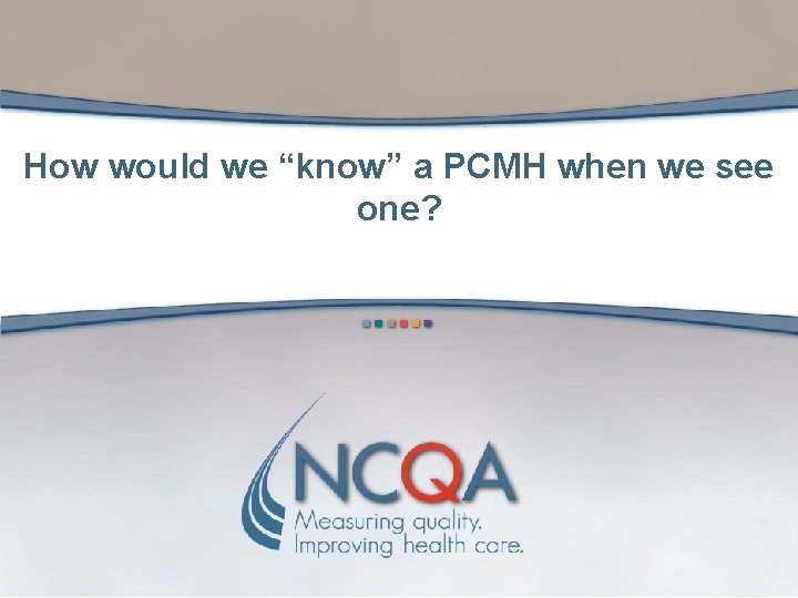 How would we “know” a PCMH when we see one? 