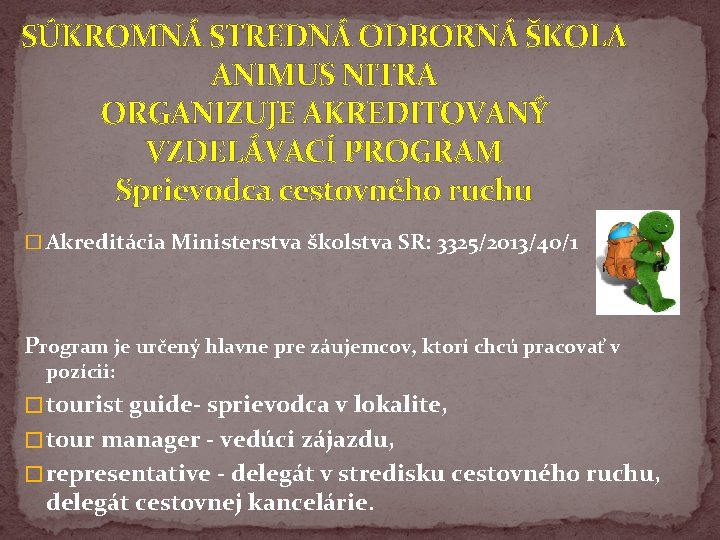 SÚKROMNÁ STREDNÁ ODBORNÁ ŠKOLA ANIMUS NITRA ORGANIZUJE AKREDITOVANÝ VZDELÁVACÍ PROGRAM Sprievodca cestovného ruchu �