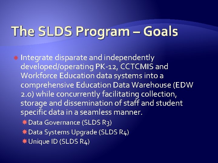 The SLDS Program – Goals Integrate disparate and independently developed/operating PK-12, CCTCMIS and Workforce