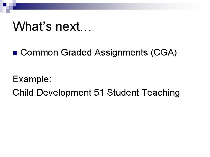 What’s next… n Common Graded Assignments (CGA) Example: Child Development 51 Student Teaching 