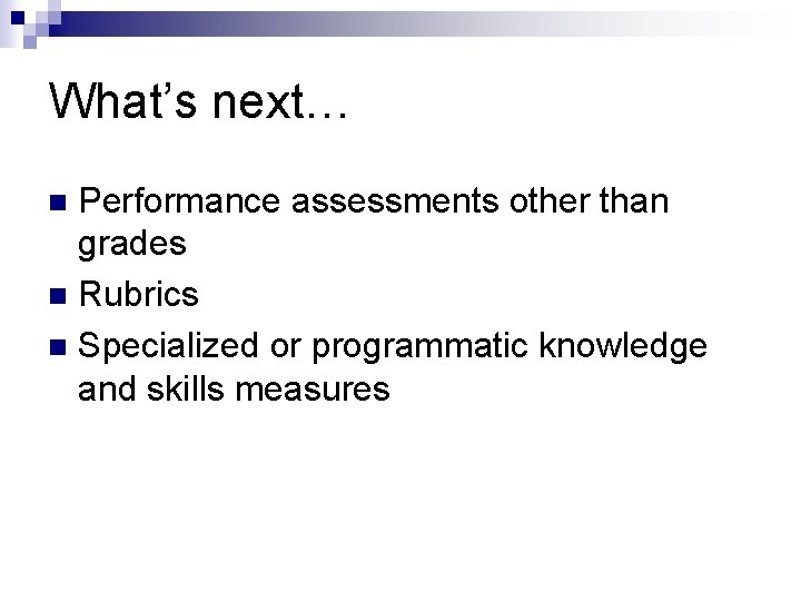 What’s next… Performance assessments other than grades n Rubrics n Specialized or programmatic knowledge