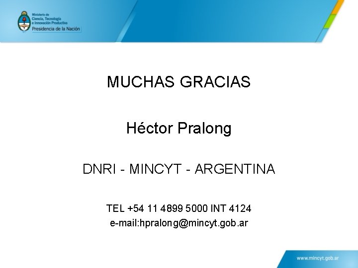 MUCHAS GRACIAS Héctor Pralong DNRI - MINCYT - ARGENTINA TEL +54 11 4899 5000