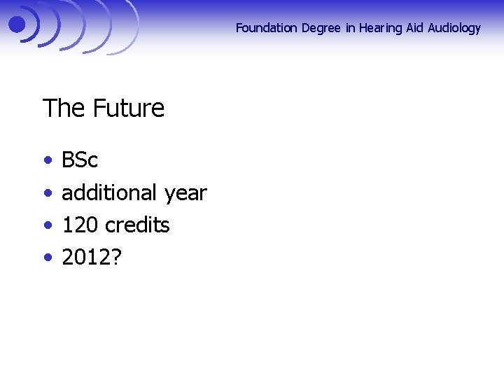 Foundation Degree in Hearing Aid Audiology The Future • • BSc additional year 120